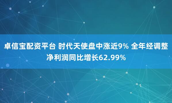 卓信宝配资平台 时代天使盘中涨近9% 全年经调整净利润同比增长62.99%