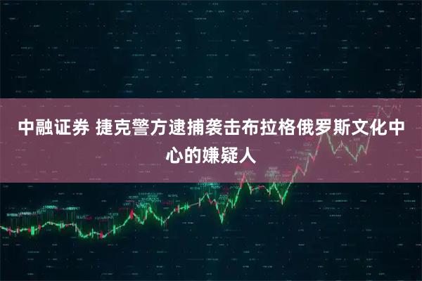 中融证券 捷克警方逮捕袭击布拉格俄罗斯文化中心的嫌疑人