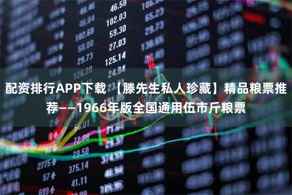 配资排行APP下载 【滕先生私人珍藏】精品粮票推荐——1966年版全国通用伍市斤粮票