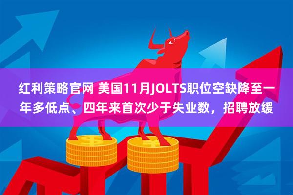 红利策略官网 美国11月JOLTS职位空缺降至一年多低点、四年来首次少于失业数，招聘放缓