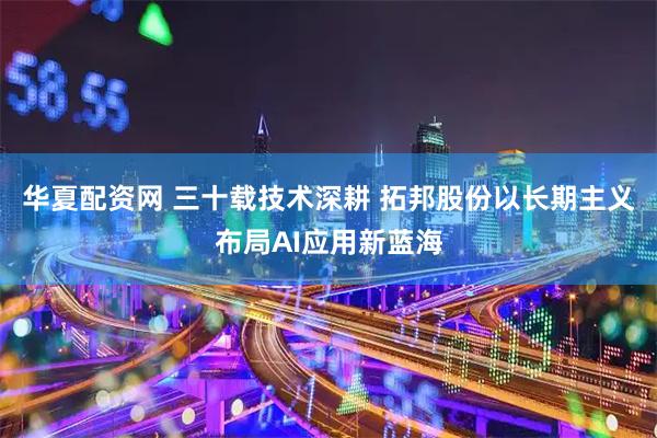 华夏配资网 三十载技术深耕 拓邦股份以长期主义布局AI应用新蓝海